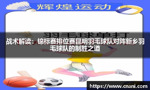 战术解读:锦标赛排位赛昆明羽毛球队对阵新乡羽毛球队的制胜之道